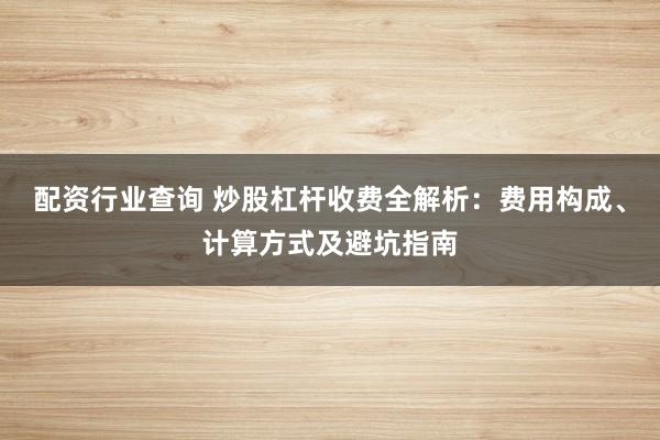 配资行业查询 炒股杠杆收费全解析：费用构成、计算方式及避坑指南