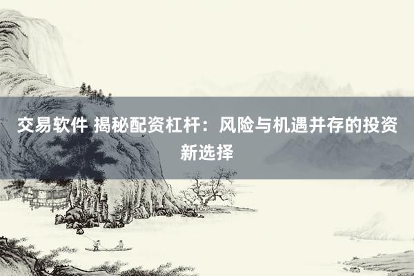 交易软件 揭秘配资杠杆：风险与机遇并存的投资新选择